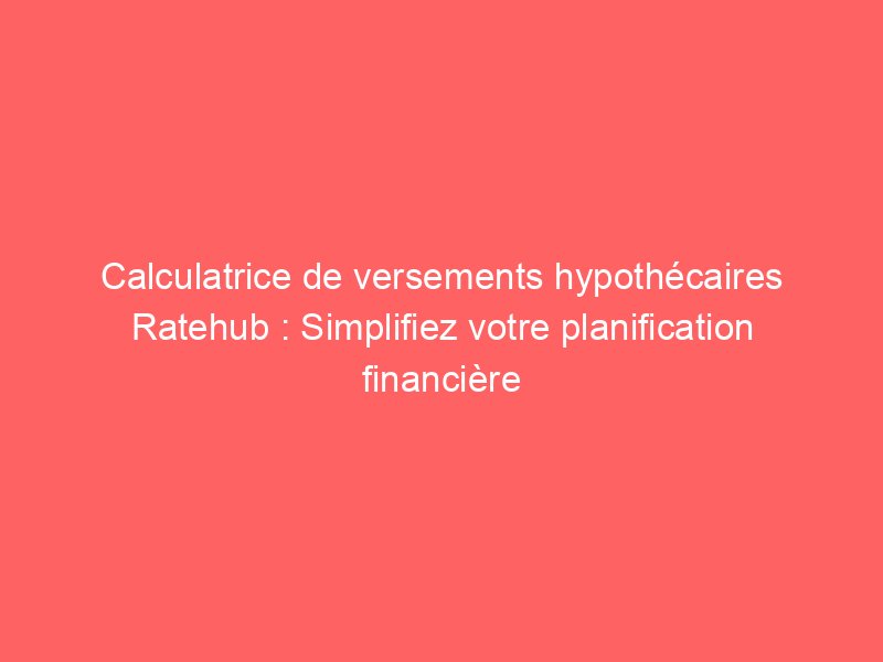 Calculatrice de versements hypothécaires Ratehub : Simplifiez votre planification financière